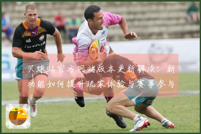 买球站官方网站版本更新解读：新功能如何提升玩家体验与赛事参与感