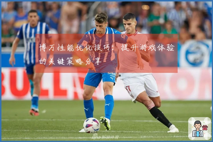 博万性能优化技巧：提升游戏体验的关键策略分享