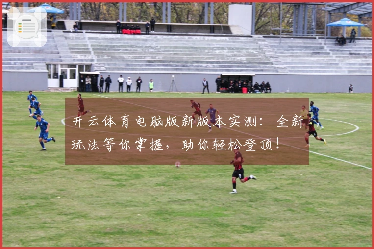 开云体育电脑版新版本实测：全新玩法等你掌握，助你轻松登顶！