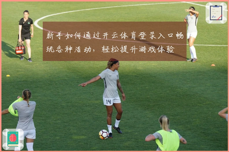 新手如何通过开云体育登录入口畅玩各种活动，轻松提升游戏体验