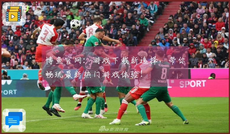 博鱼官网：游戏下载新选择，带你畅玩最新热门游戏体验！