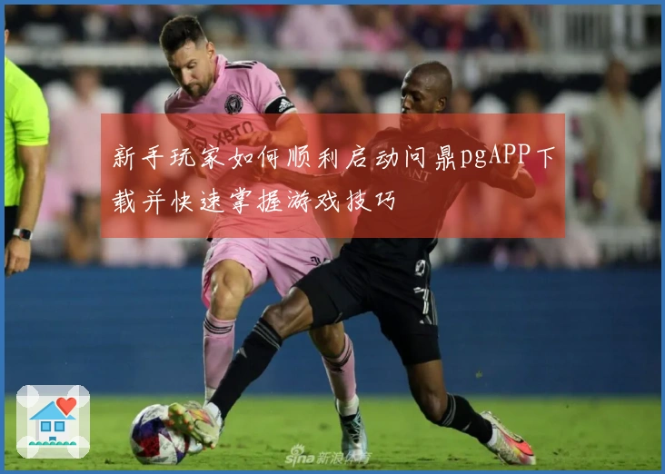 新手玩家如何顺利启动问鼎pgAPP下载并快速掌握游戏技巧