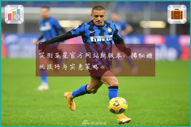 实测亚星官方网站新版本，揭秘避坑技巧与实惠策略