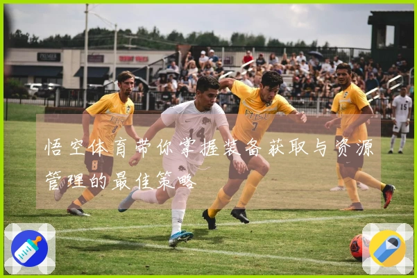 悟空体育带你掌握装备获取与资源管理的最佳策略