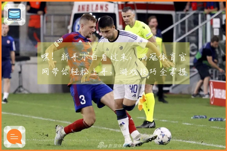 嘿！新手小白看过来，满冠体育官网带你轻松上手，游戏技巧全掌握！