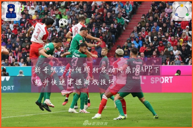 新手玩家如何顺利启动问鼎pgAPP下载并快速掌握游戏技巧