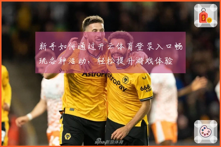 新手如何通过开云体育登录入口畅玩各种活动，轻松提升游戏体验